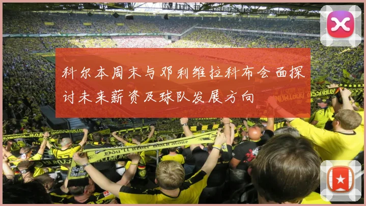 科尔本周末与邓利维拉科布会面探讨未来薪资及球队发展方向