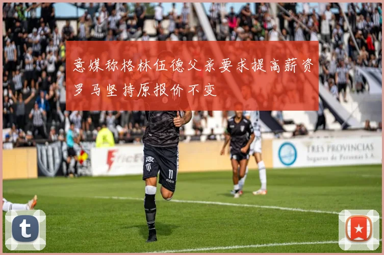 意媒称格林伍德父亲要求提高薪资罗马坚持原报价不变