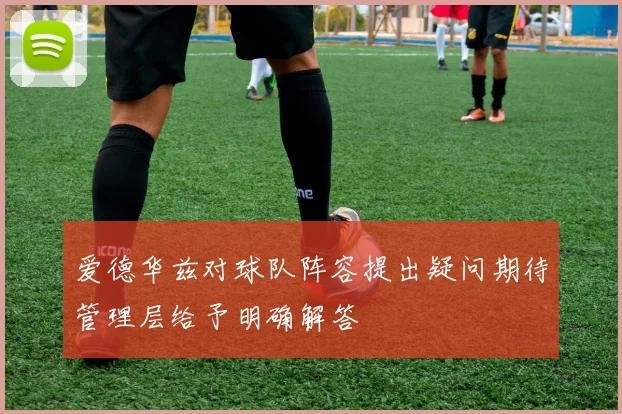 爱德华兹对球队阵容提出疑问期待管理层给予明确解答