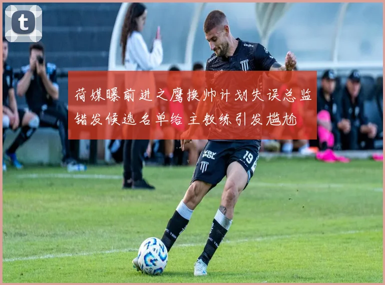 荷媒曝前进之鹰换帅计划失误总监错发候选名单给主教练引发尴尬