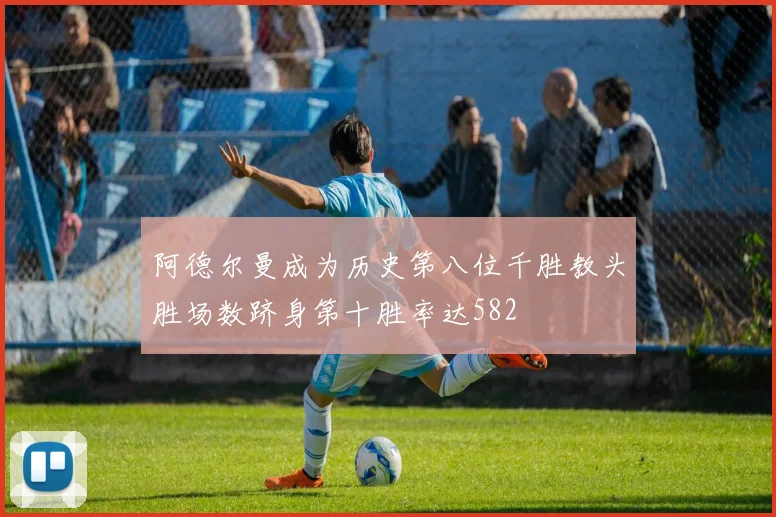 阿德尔曼成为历史第八位千胜教头胜场数跻身第十胜率达582