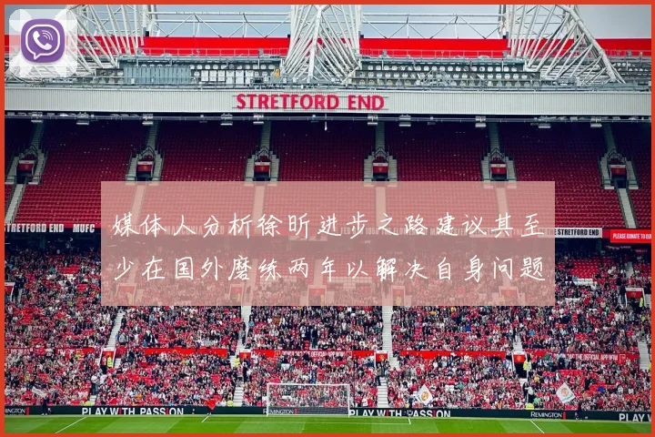 媒体人分析徐昕进步之路建议其至少在国外磨练两年以解决自身问题