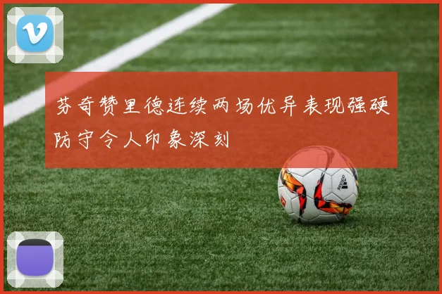 芬奇赞里德连续两场优异表现强硬防守令人印象深刻