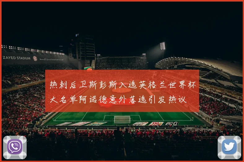 热刺后卫斯彭斯入选英格兰世界杯大名单阿诺德意外落选引发热议