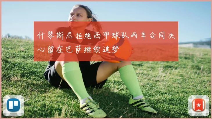 什琴斯尼拒绝西甲球队两年合同决心留在巴萨继续追梦
