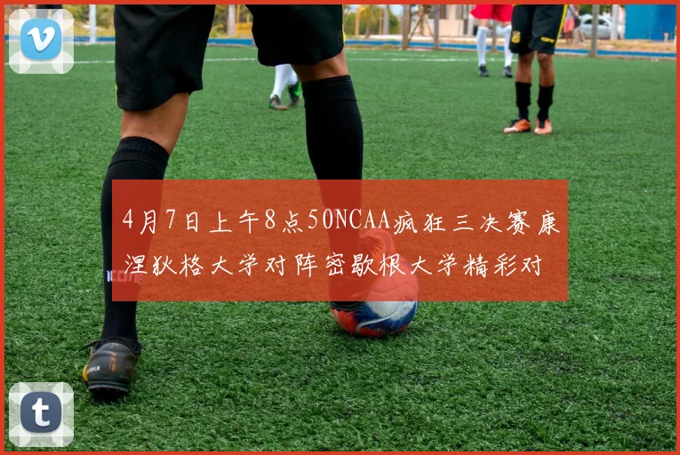 4月7日上午8点50NCAA疯狂三决赛康涅狄格大学对阵密歇根大学精彩对决即将开启