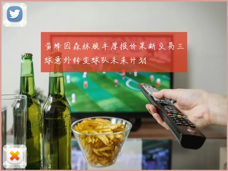 黄蜂因森林狼丰厚报价果断交易三球意外转变球队未来计划