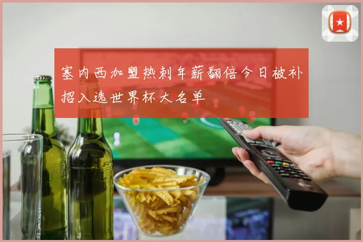 塞内西加盟热刺年薪翻倍今日被补招入选世界杯大名单