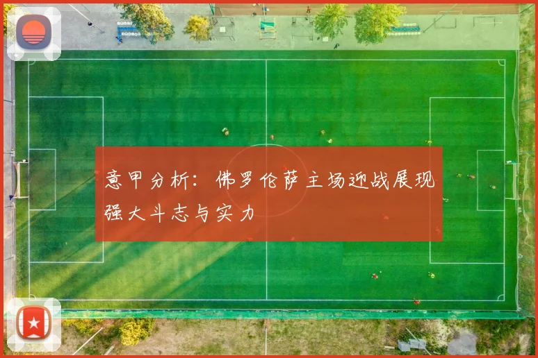 意甲分析：佛罗伦萨主场迎战展现强大斗志与实力