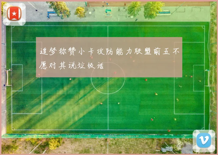追梦称赞小卡攻防能力联盟前五不愿对其说垃圾话